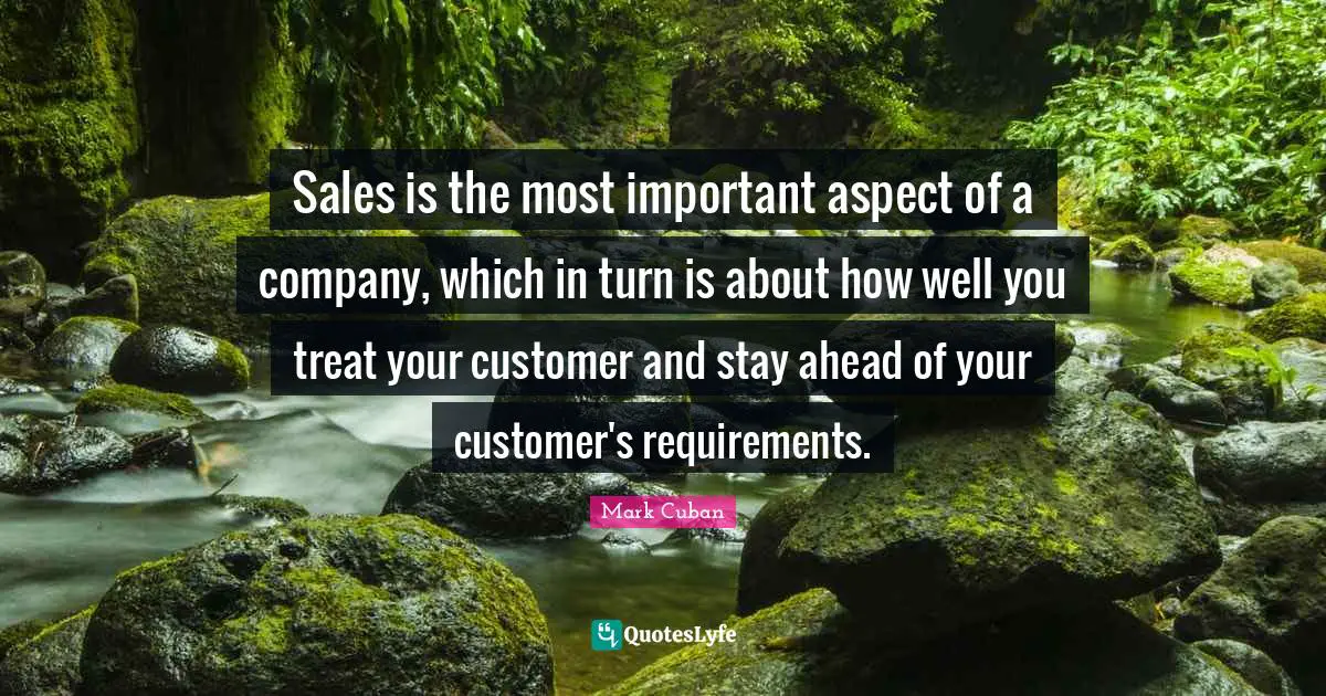 Sales is the most important aspect of a company, which in turn is about how well you treat your customer and stay ahead of your customer's requirements.