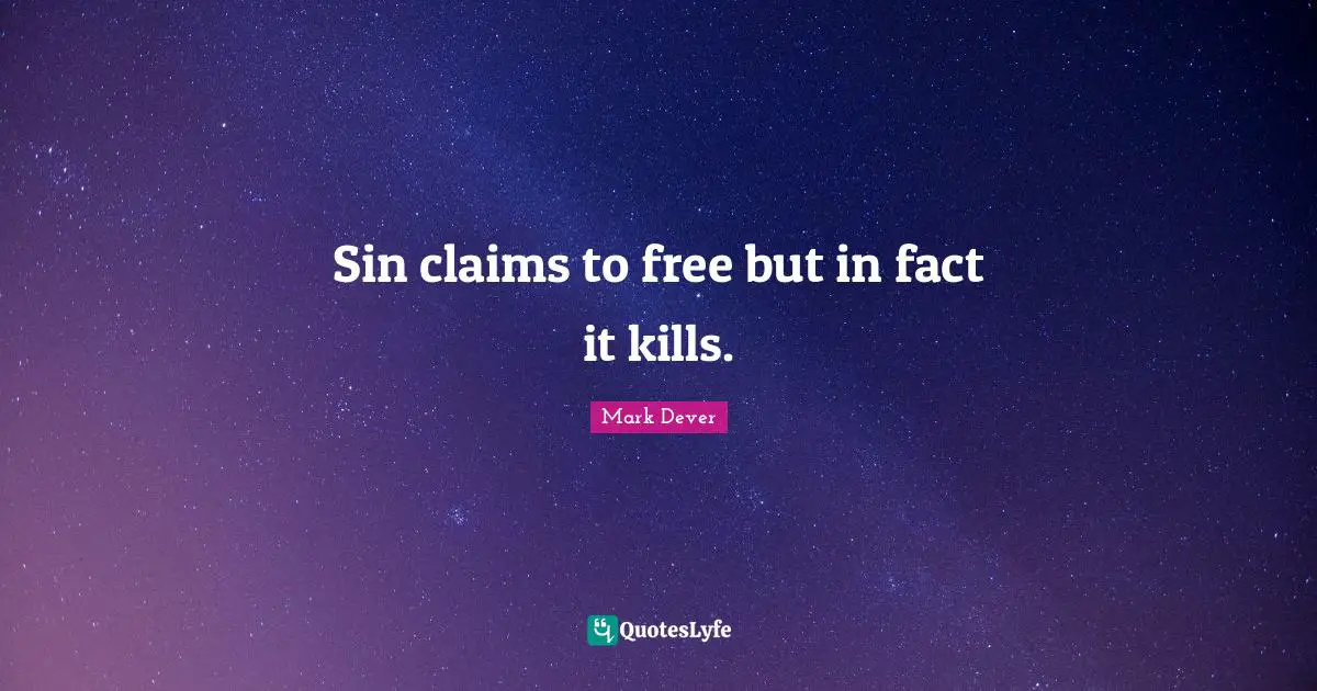 Mark Dever Quotes: "Sin claims to free but in fact it kills."