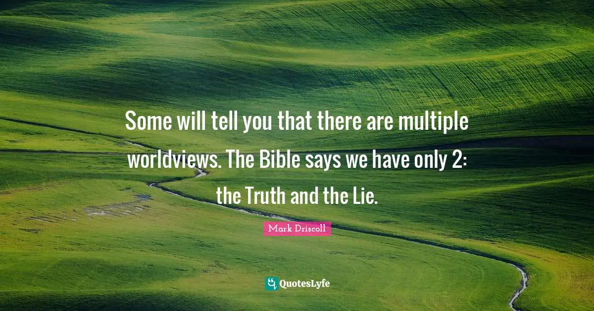 Some will tell you that there are multiple worldviews. The Bible says we have only 2: the Truth and the Lie.