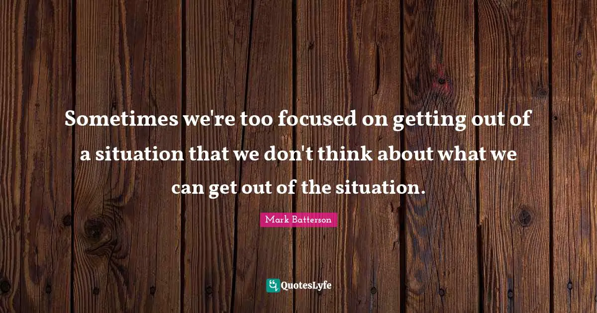 Mark Batterson Quotes: "Sometimes we're too focused on getting out of a situation that we don't think about what we can get out of the situation."