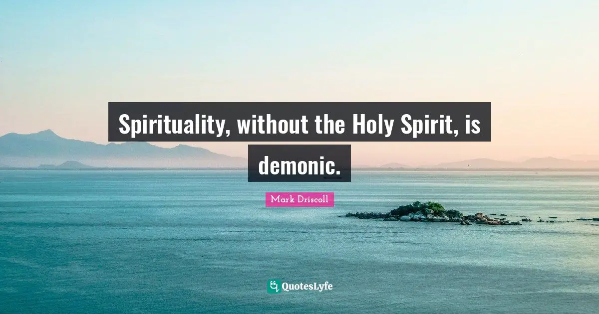 Spirituality, without the Holy Spirit, is demonic.