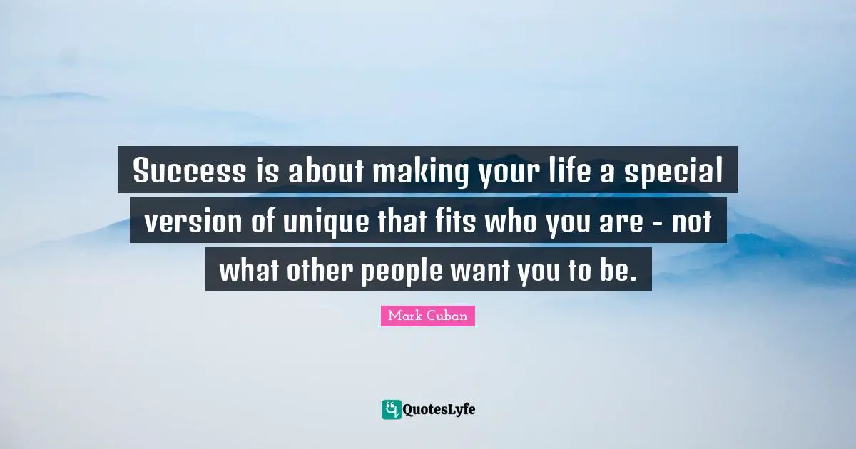 Success is about making your life a special version of unique that fits who you are - not what other people want you to be.