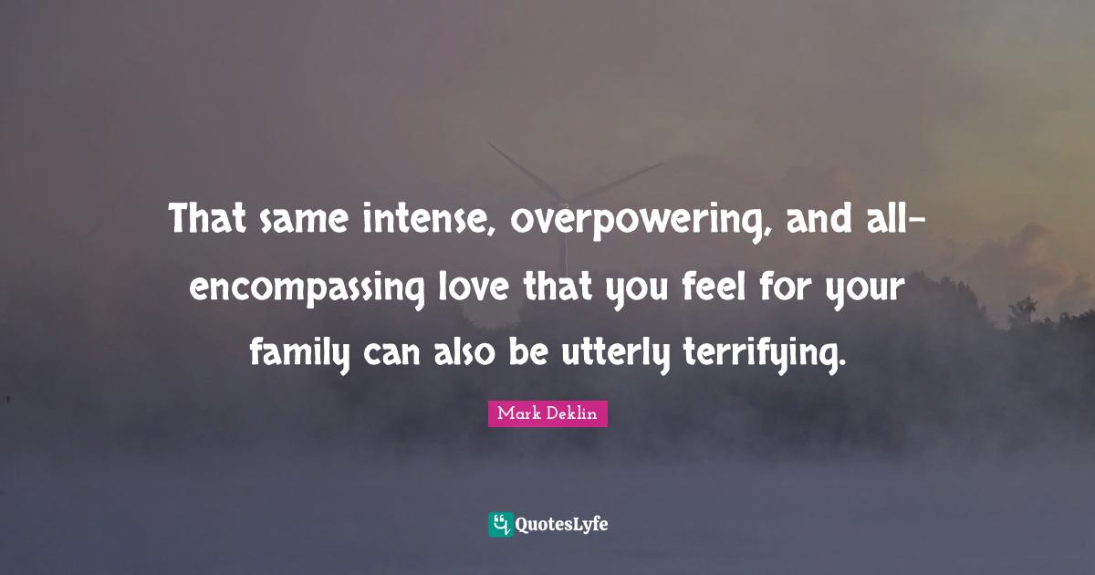 That same intense, overpowering, and all-encompassing love that you feel for your family can also be utterly terrifying.