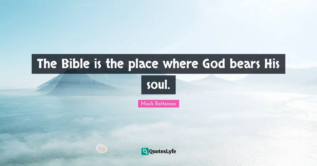The Bible is the place where God bears His soul.