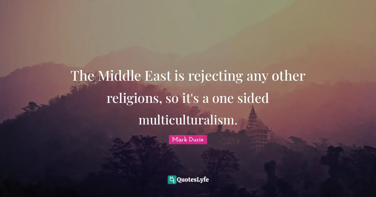 The Middle East is rejecting any other religions, so it's a one sided multiculturalism.