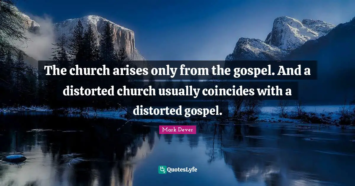 The church arises only from the gospel. And a distorted church usually coincides with a distorted gospel.