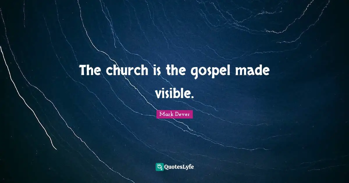 Mark Dever Quotes: "The church is the gospel made visible."