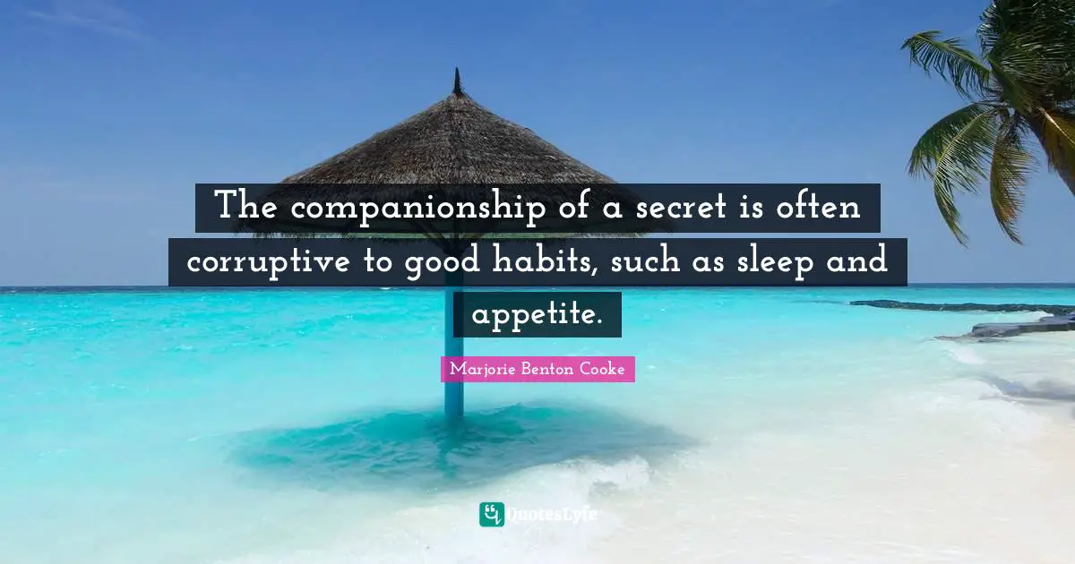 The companionship of a secret is often corruptive to good habits, such as sleep and appetite.