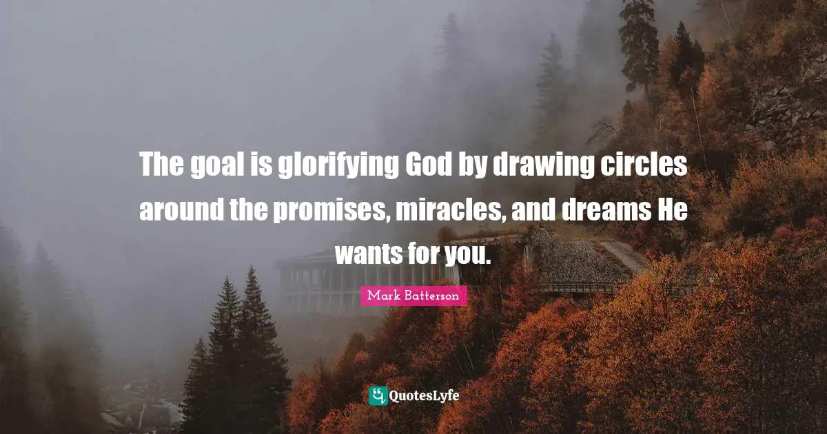 The goal is glorifying God by drawing circles around the promises, miracles, and dreams He wants for you.