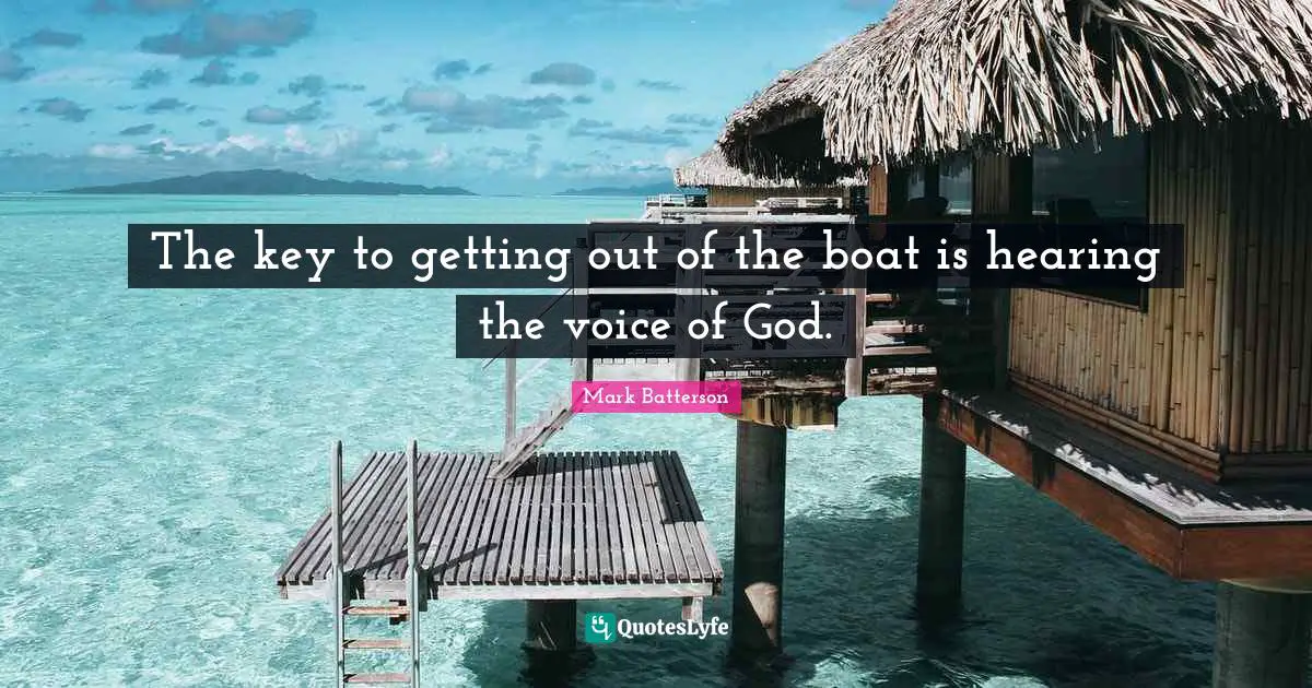 Mark Batterson Quotes: "The key to getting out of the boat is hearing the voice of God."