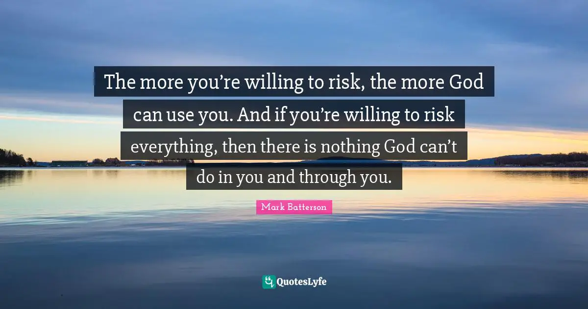 Mark Batterson Quotes: "The more you’re willing to risk, the more God can use you. And if you’re willing to risk everything, then there is nothing God can’t do in you and through you."