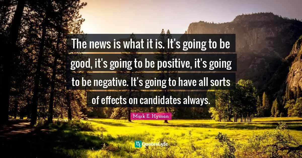 The news is what it is. It's going to be good, it's going to be positive, it's going to be negative. It's going to have all sorts of effects on candidates always.