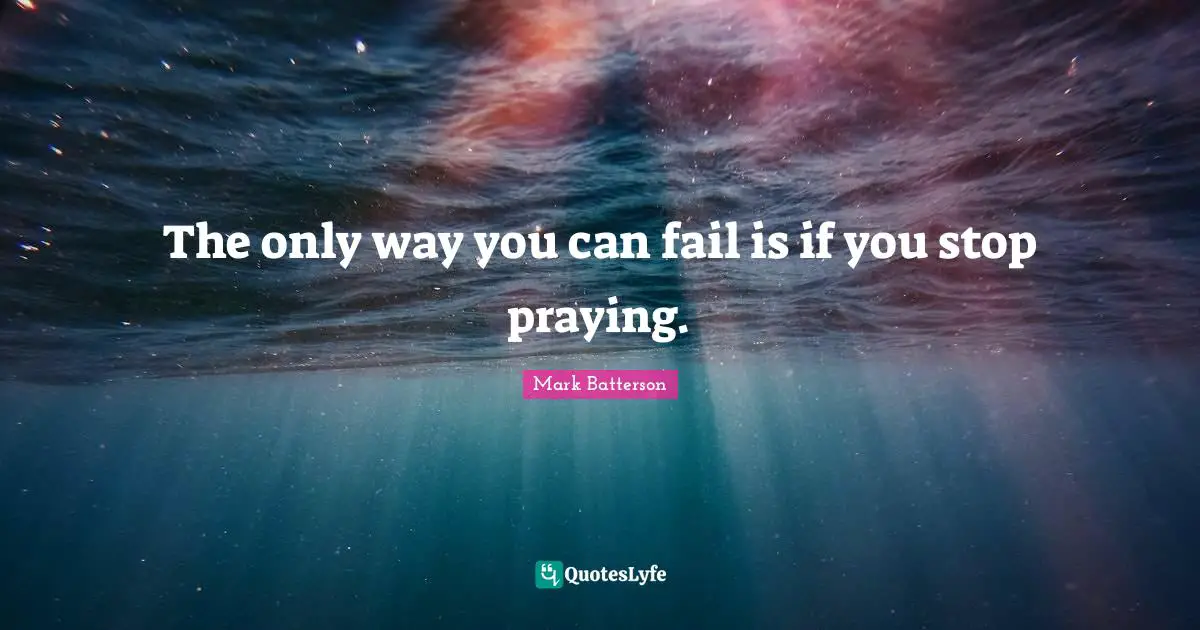 Mark Batterson Quotes: "The only way you can fail is if you stop praying."