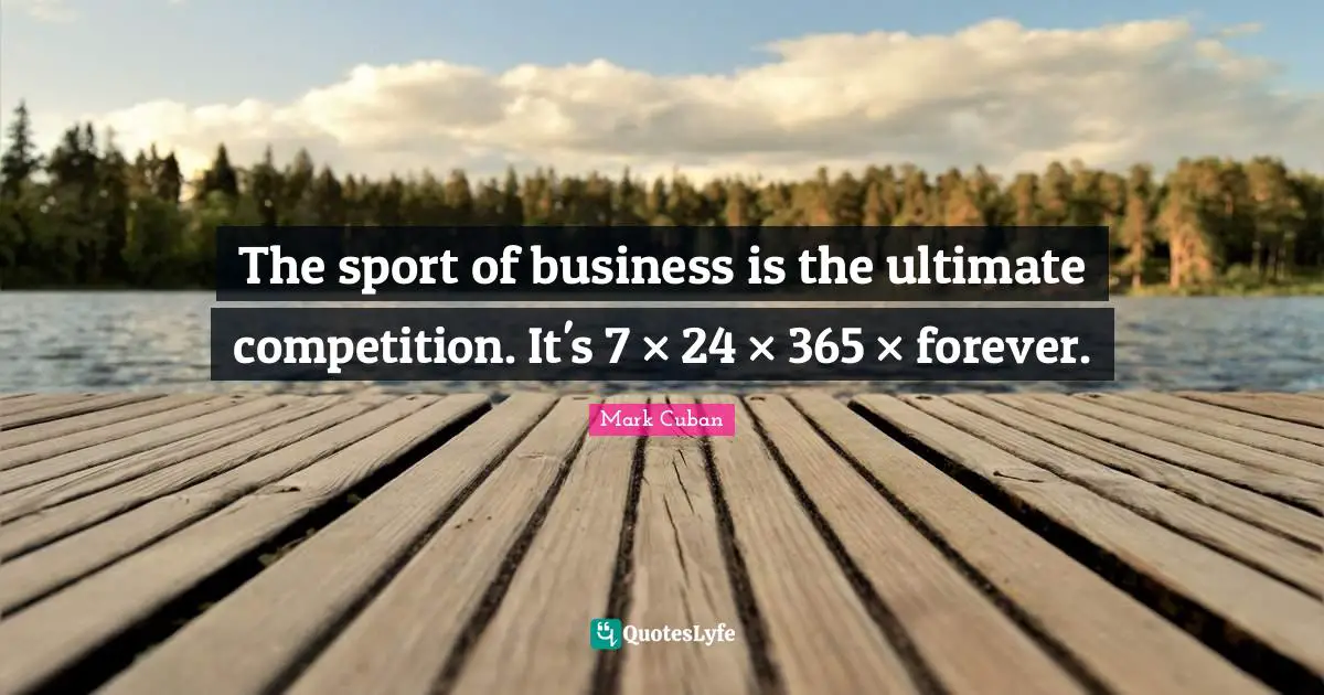 The sport of business is the ultimate competition. It's 7 × 24 × 365 × forever.