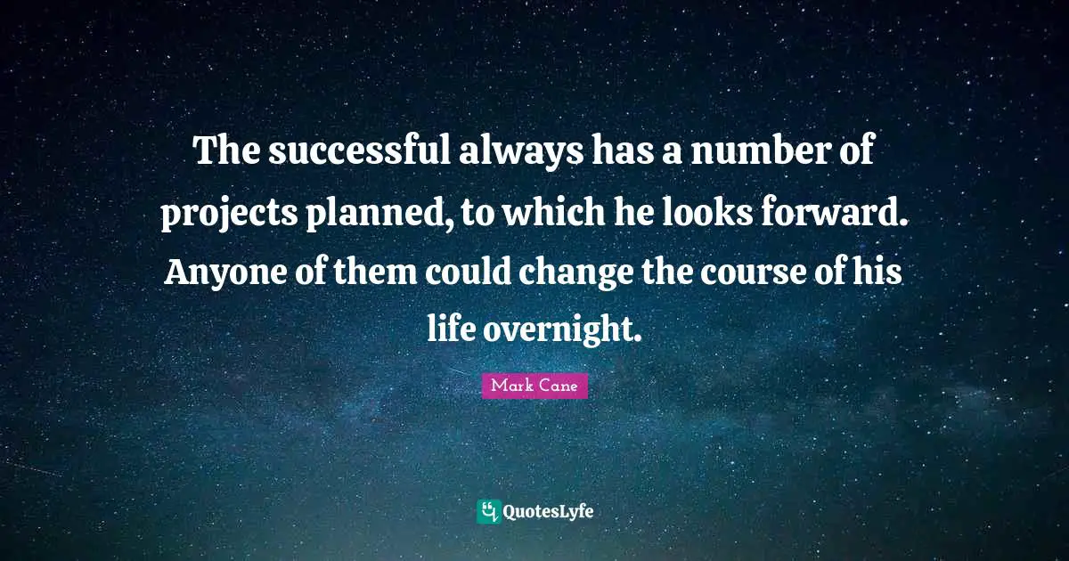 The successful always has a number of projects planned, to which he looks forward. Anyone of them could change the course of his life overnight.