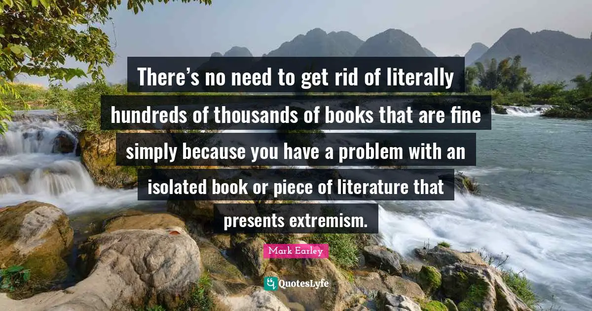 There’s no need to get rid of literally hundreds of thousands of books that are fine simply because you have a problem with an isolated book or piece of literature that presents extremism.