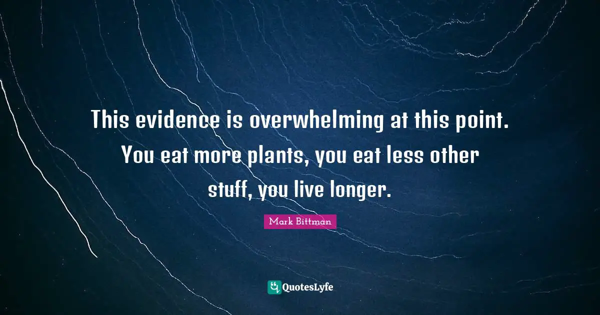 Overwhelming Quotes: "This evidence is overwhelming at this point. You eat more plants, you eat less other stuff, you live longer."