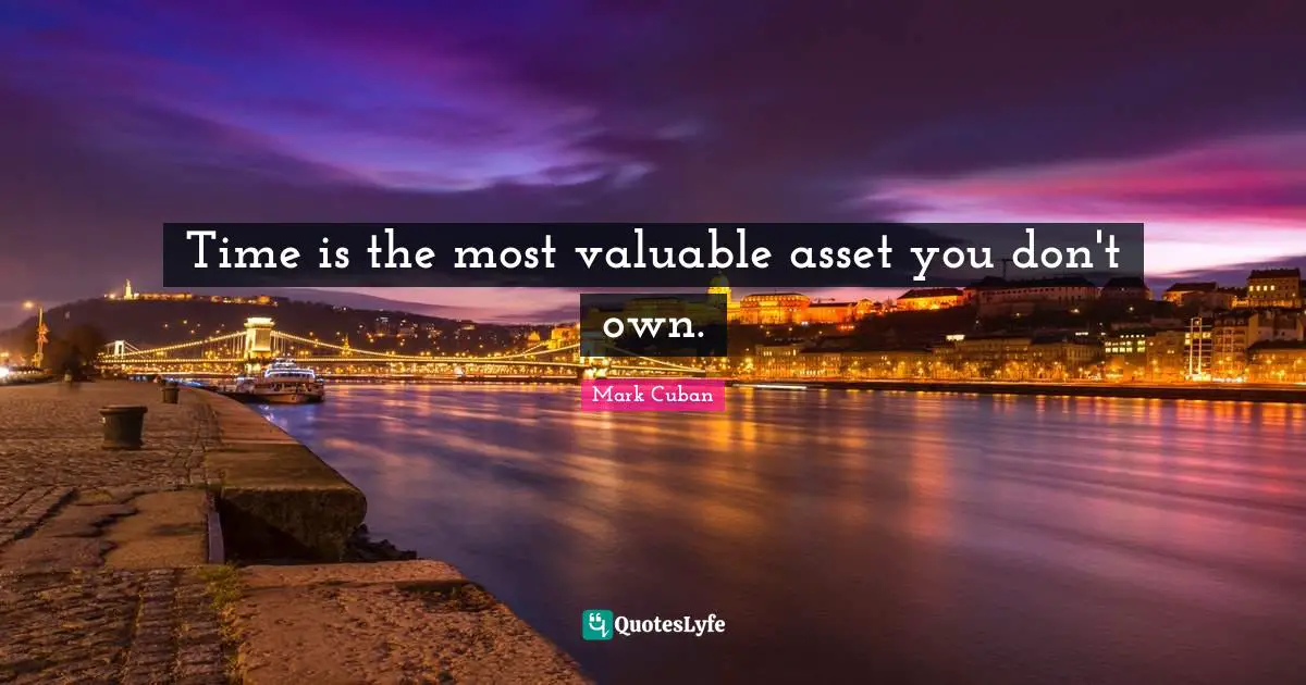 Mark Cuban Quotes: "Time is the most valuable asset you don't own."