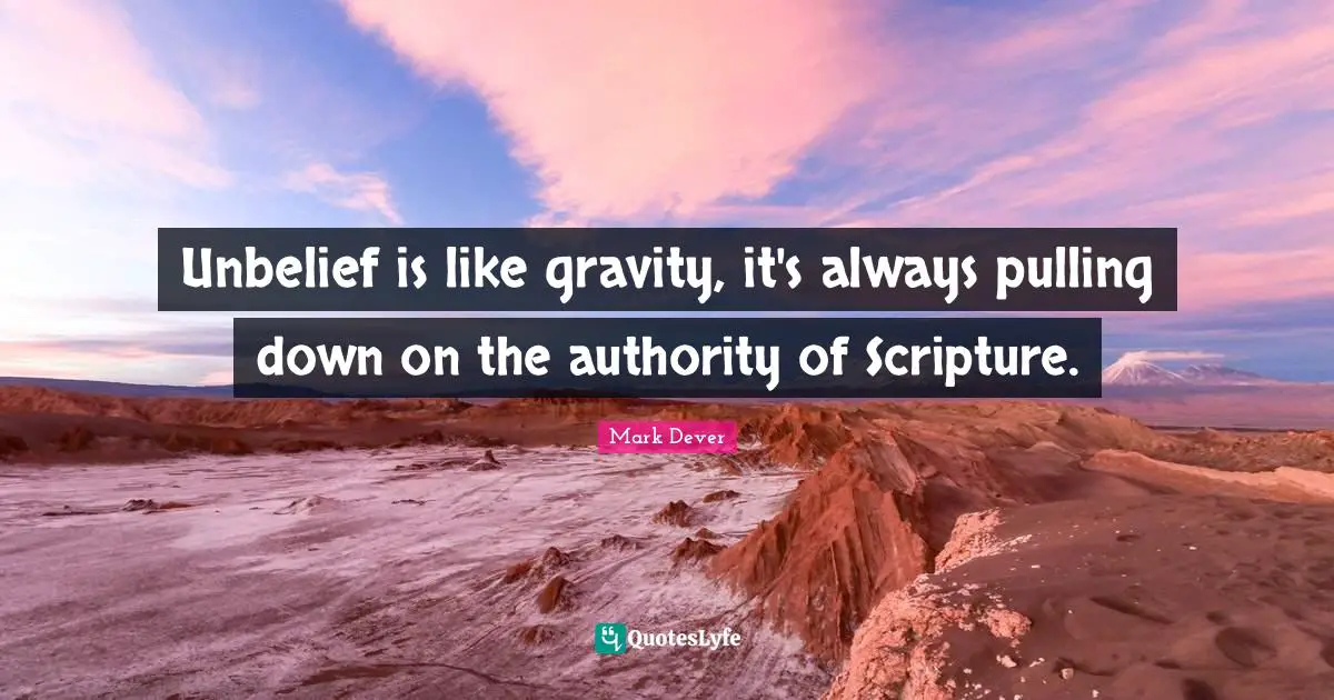 Mark Dever Quotes: "Unbelief is like gravity, it's always pulling down on the authority of Scripture."