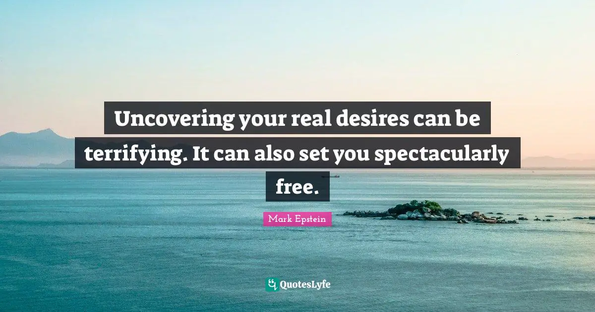 Uncovering Quotes: "Uncovering your real desires can be terrifying. It can also set you spectacularly free."