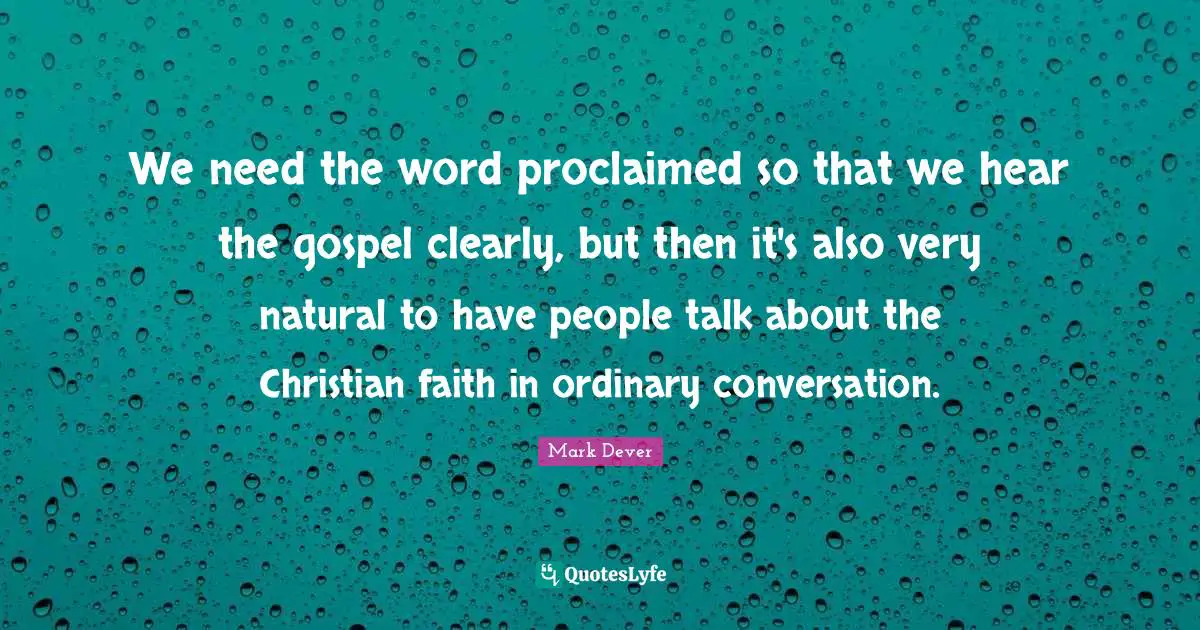 We need the word proclaimed so that we hear the gospel clearly, but then it's also very natural to have people talk about the Christian faith in ordinary conversation.