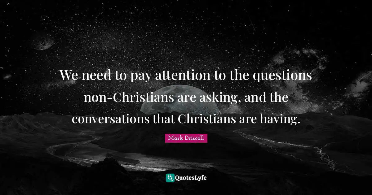 We need to pay attention to the questions non-Christians are asking, and the conversations that Christians are having.