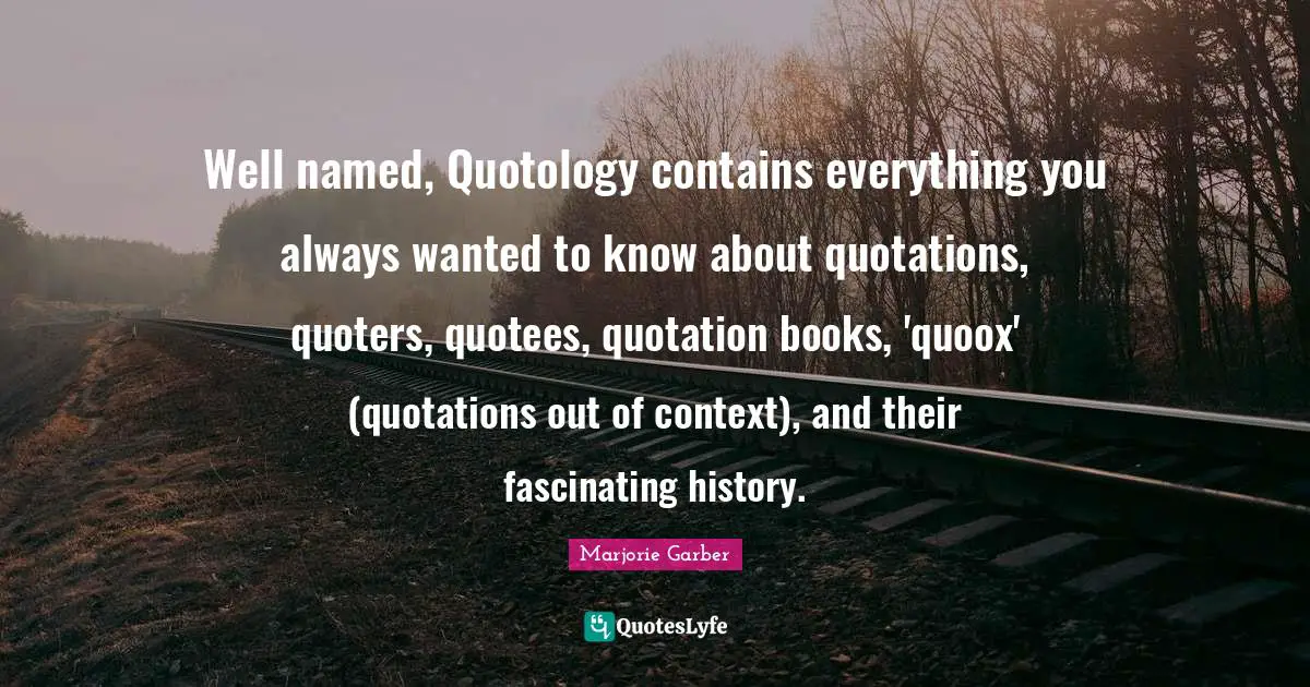 Of Context Quotes: "Well named, Quotology contains everything you always wanted to know about quotations, quoters, quotees, quotation books, 'quoox' (quotations out of context), and their fascinating history."