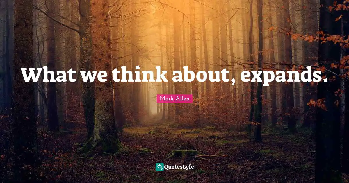 Mark Allen Quotes: "What we think about, expands."