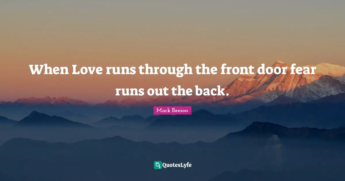 When Love runs through the front door fear runs out the back.