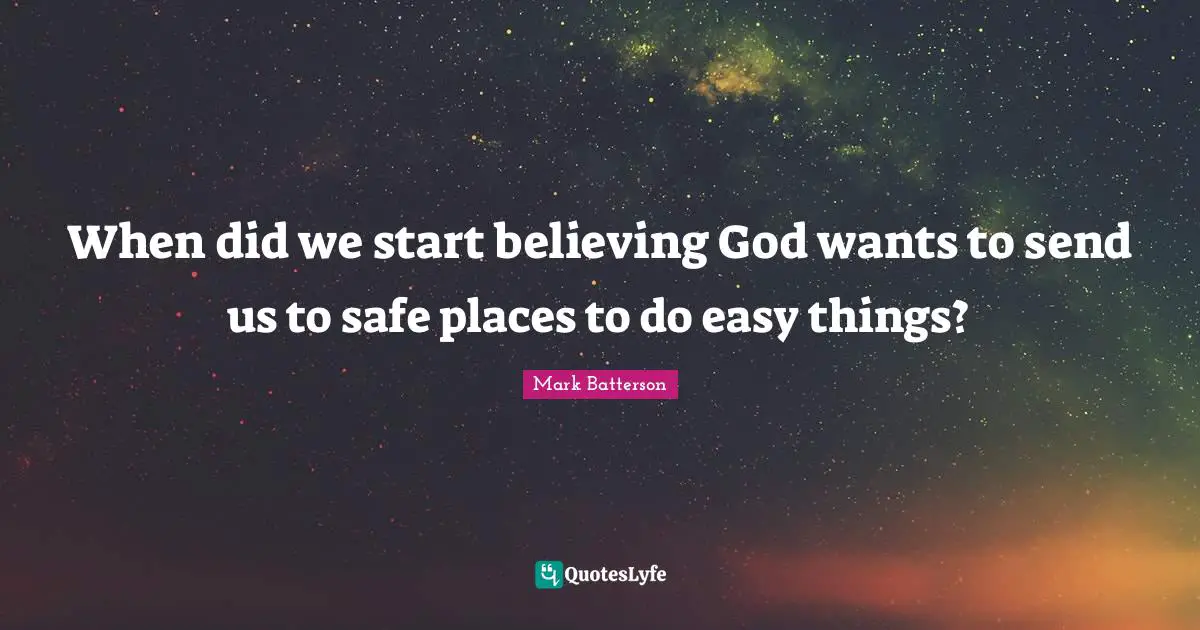 Easy Things Quotes: "When did we start believing God wants to send us to safe places to do easy things?"