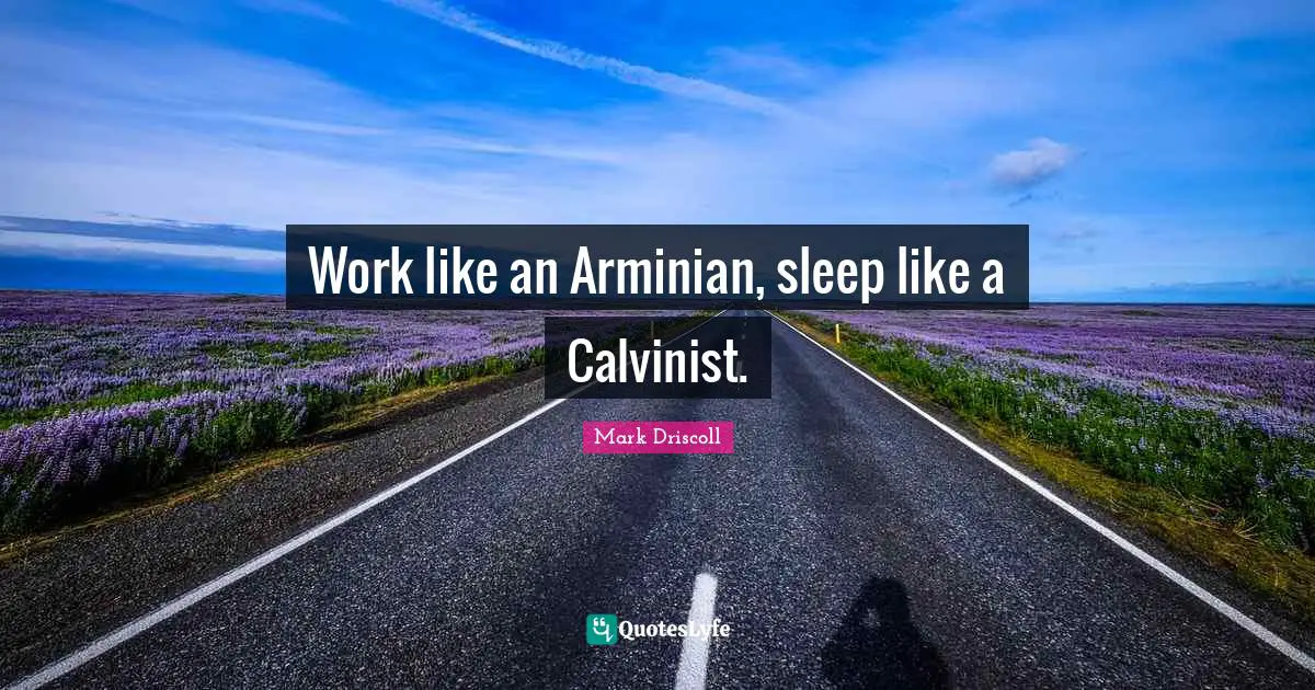 Work like an Arminian, sleep like a Calvinist.