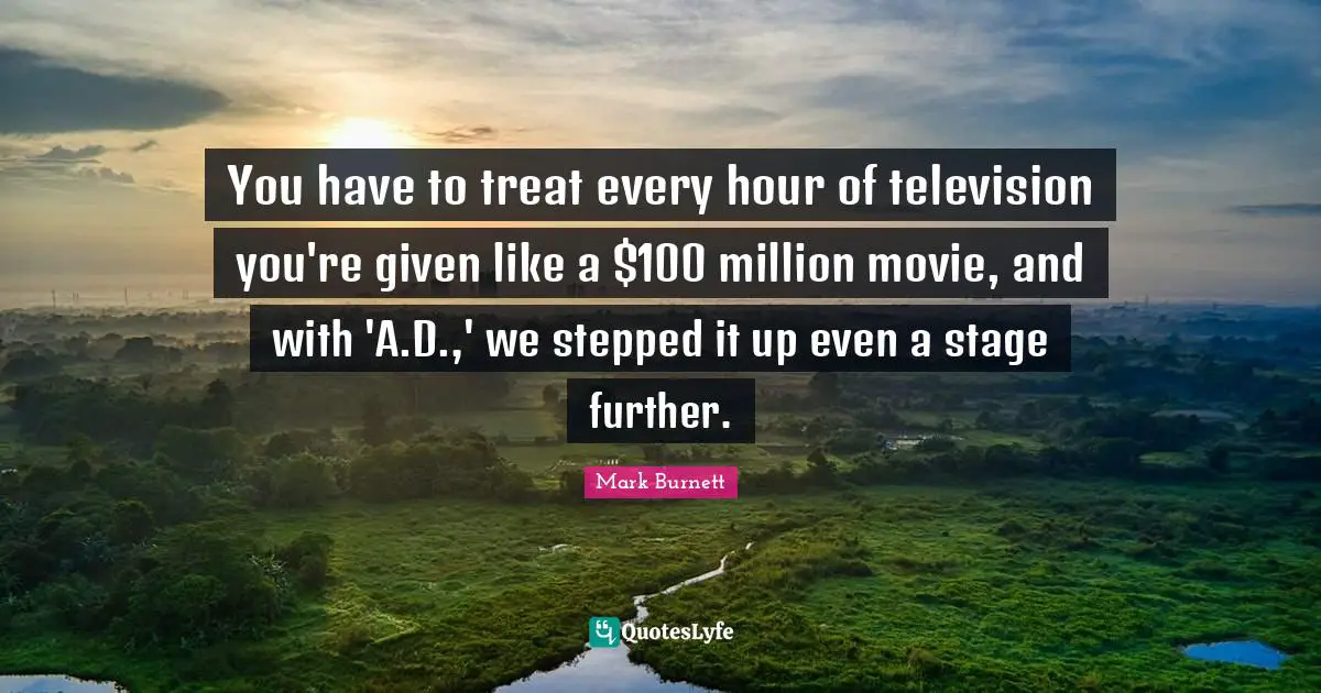 You have to treat every hour of television you're given like a $100 million movie, and with 'A.D.,' we stepped it up even a stage further.