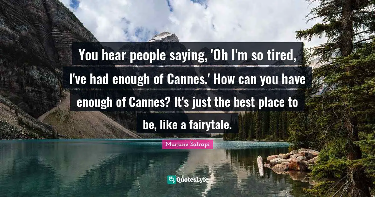 Had Enough Quotes: "You hear people saying, 'Oh I'm so tired, I've had enough of Cannes.' How can you have enough of Cannes? It's just the best place to be, like a fairytale."