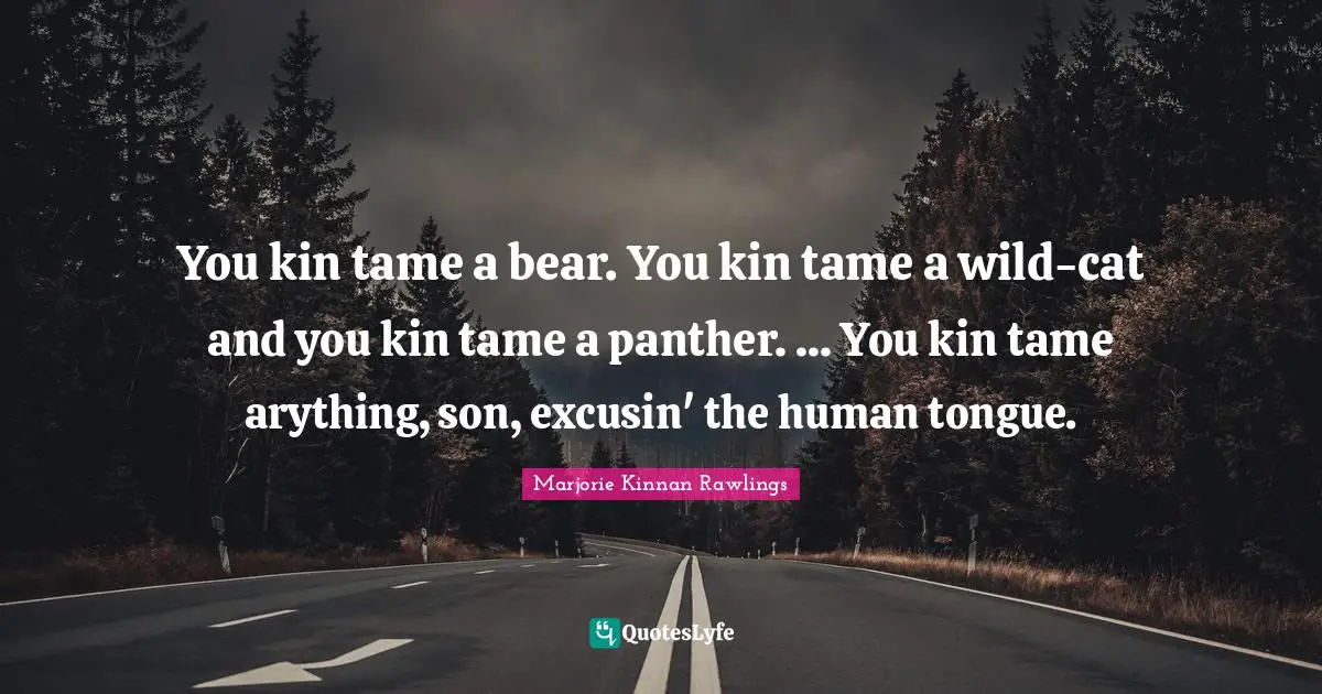 You kin tame a bear. You kin tame a wild-cat and you kin tame a panther. ... You kin tame arything, son, excusin' the human tongue.