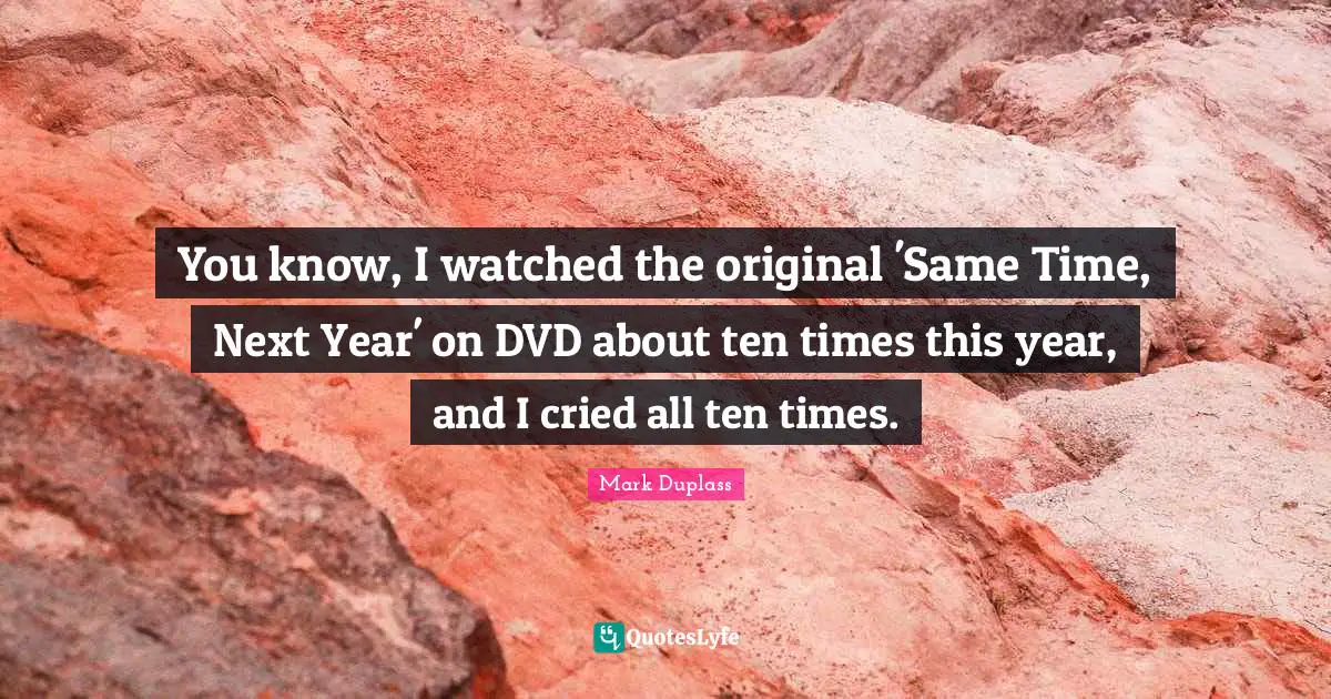 You know, I watched the original 'Same Time, Next Year' on DVD about ten times this year, and I cried all ten times.