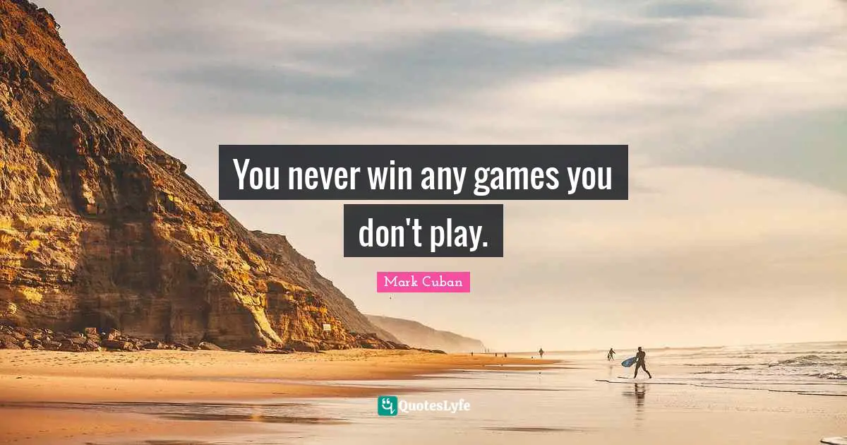 You never win any games you don't play.