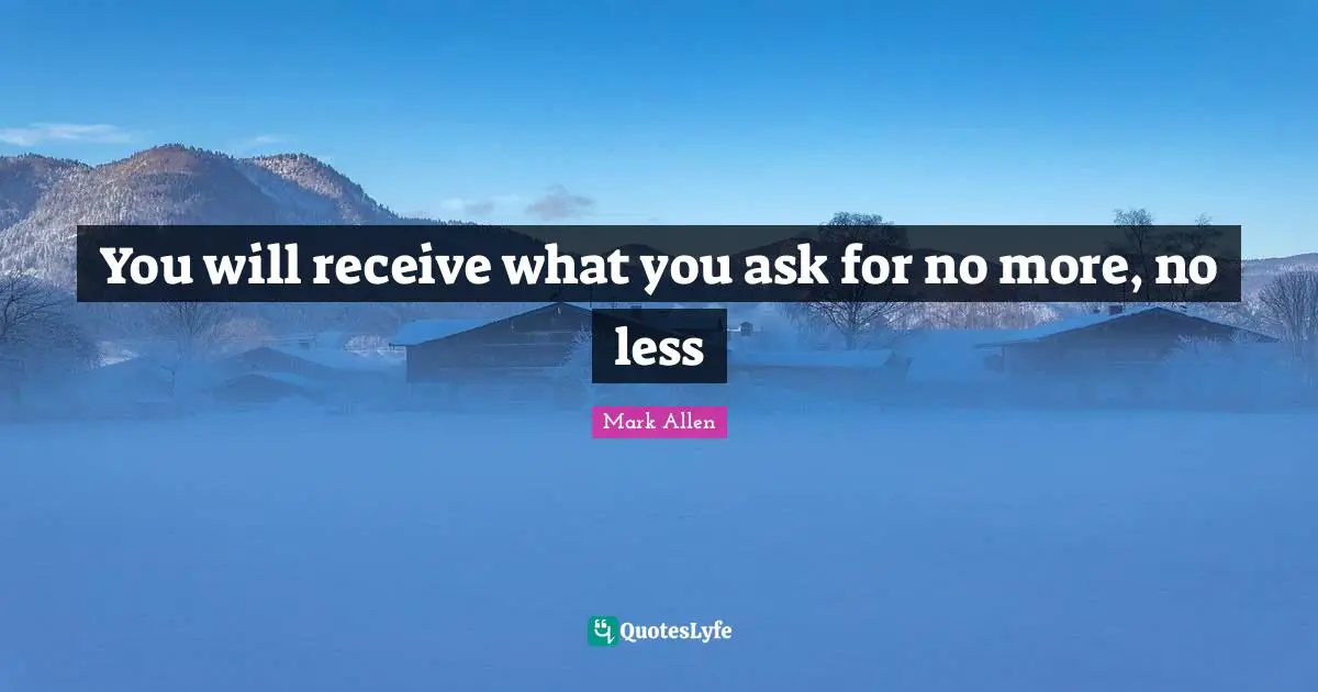 Mark Allen Quotes: "You will receive what you ask for no more, no less"