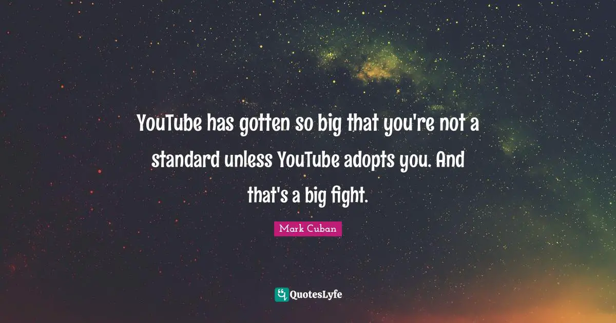 YouTube has gotten so big that you're not a standard unless YouTube adopts you. And that's a big fight.