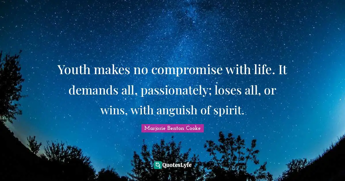 Anguish Quotes: "Youth makes no compromise with life. It demands all, passionately; loses all, or wins, with anguish of spirit."