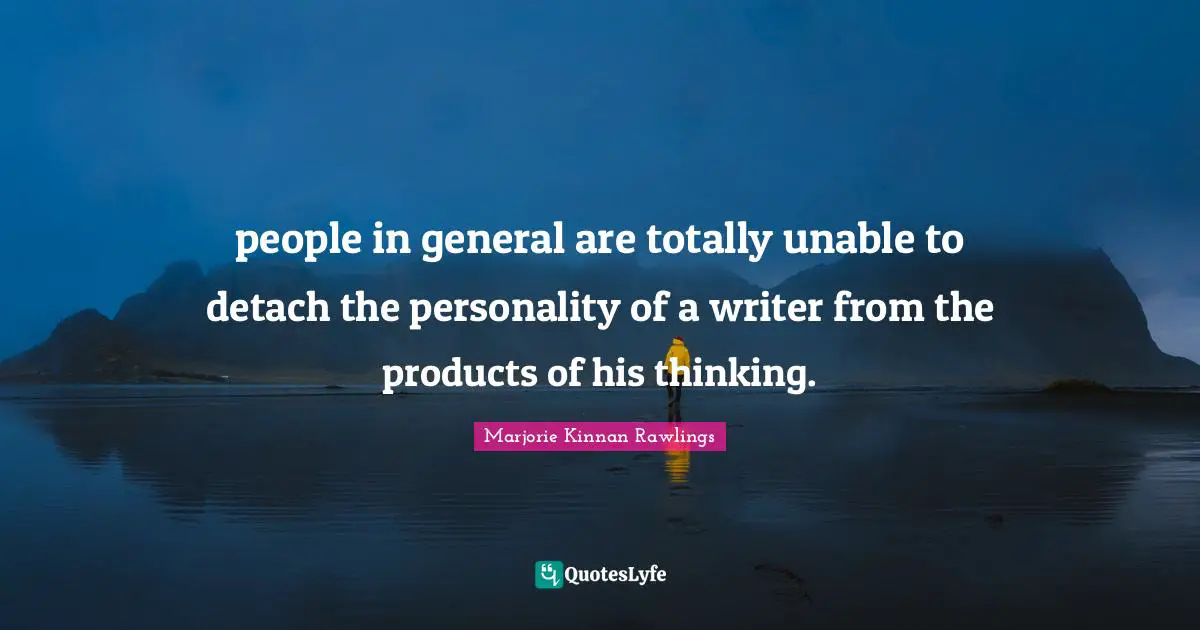 people in general are totally unable to detach the personality of a writer from the products of his thinking.