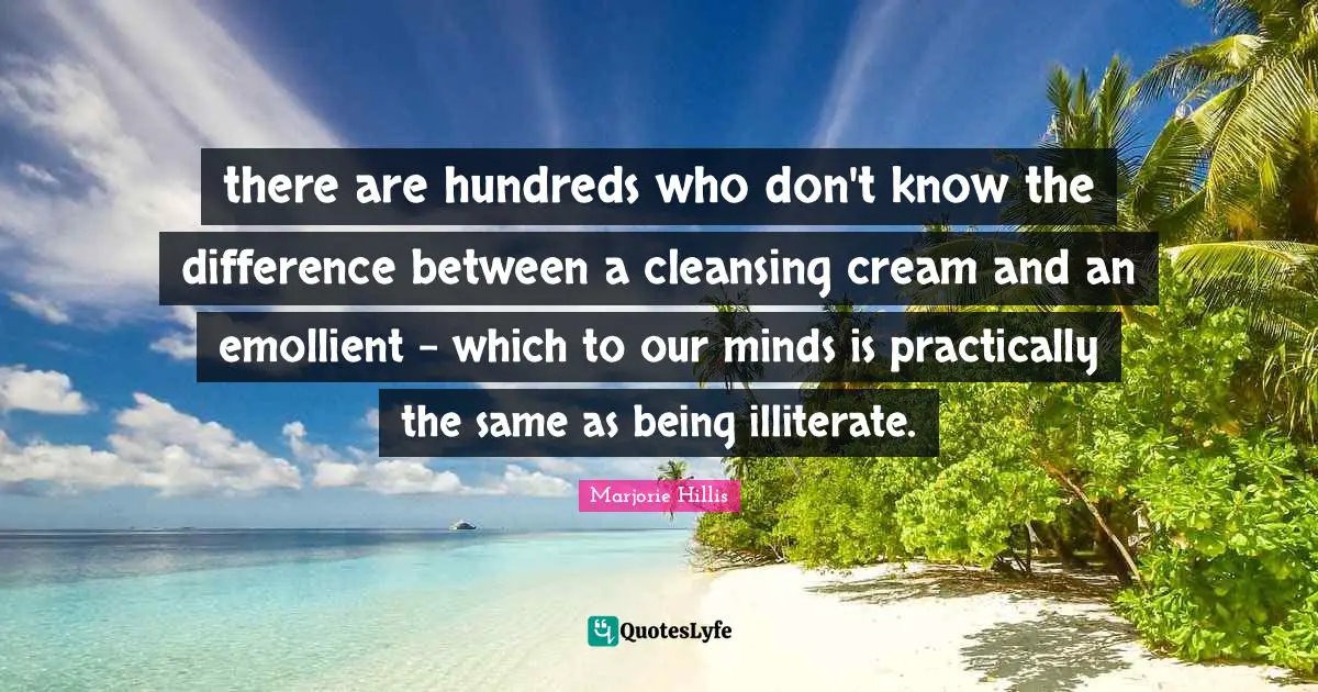 Cosmetics Quotes: "there are hundreds who don't know the difference between a cleansing cream and an emollient - which to our minds is practically the same as being illiterate."