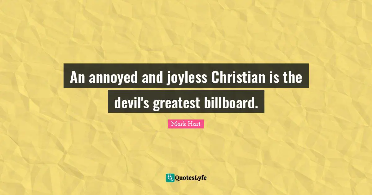 Annoyed Quotes: "An annoyed and joyless Christian is the devil's greatest billboard."