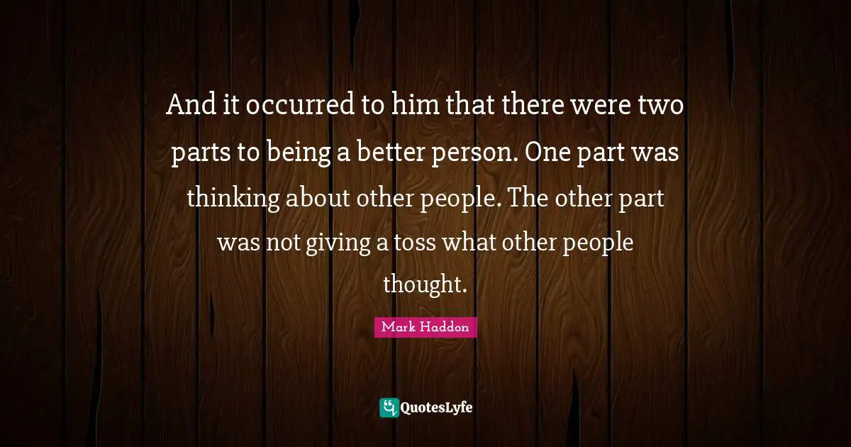 Two People Quotes: "And it occurred to him that there were two parts to being a better person. One part was thinking about other people. The other part was not giving a toss what other people thought."