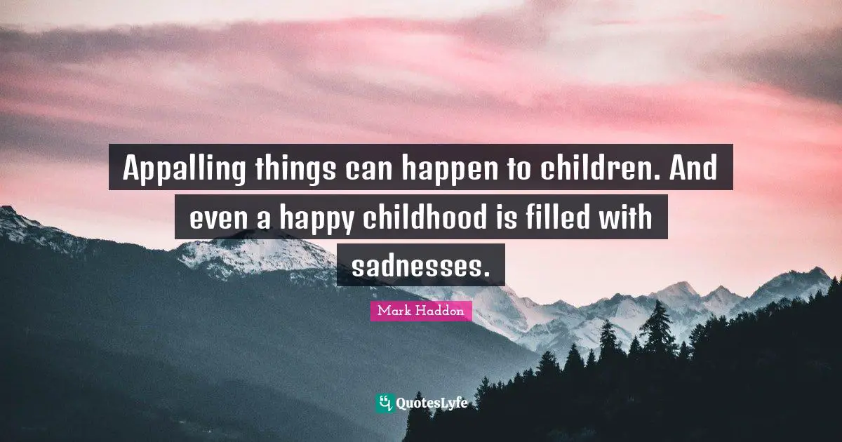 Appalling things can happen to children. And even a happy childhood is filled with sadnesses.