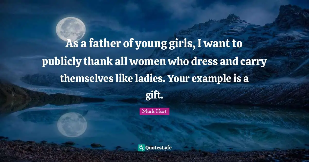 As a father of young girls, I want to publicly thank all women who dress and carry themselves like ladies. Your example is a gift.