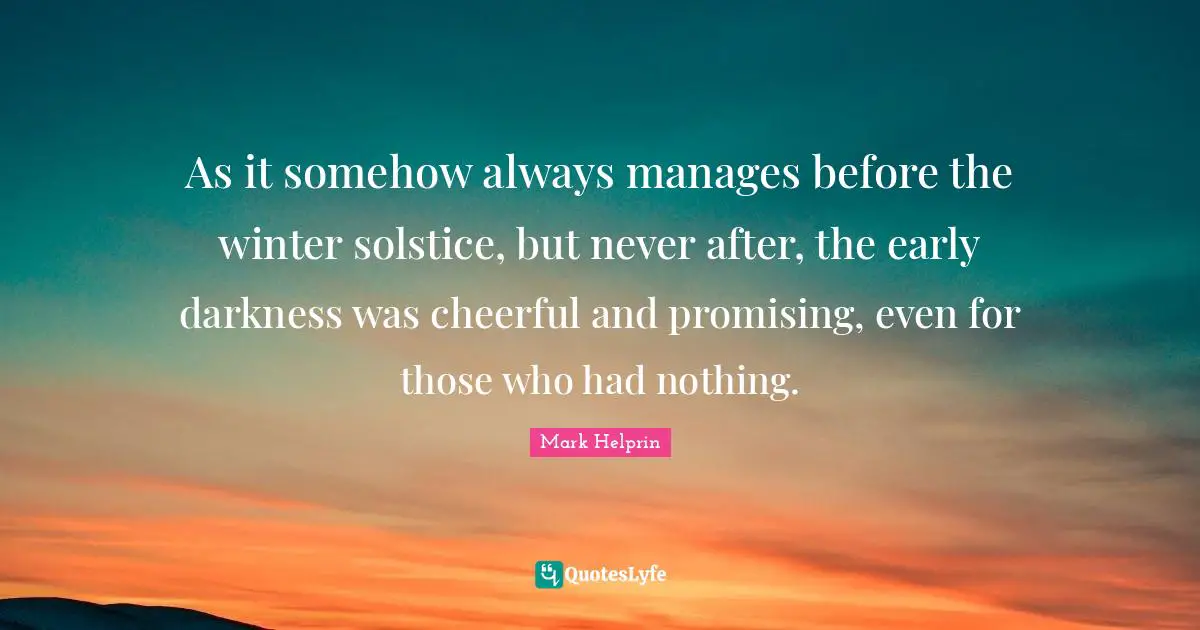 As it somehow always manages before the winter solstice, but never after, the early darkness was cheerful and promising, even for those who had nothing.