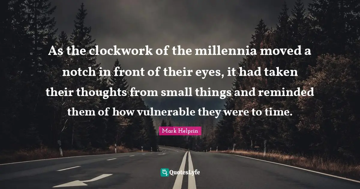 Clockwork Quotes: "As the clockwork of the millennia moved a notch in front of their eyes, it had taken their thoughts from small things and reminded them of how vulnerable they were to time."
