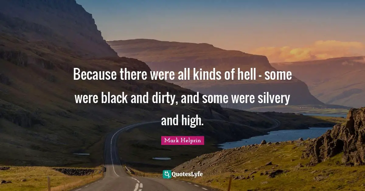 Because there were all kinds of hell - some were black and dirty, and some were silvery and high.
