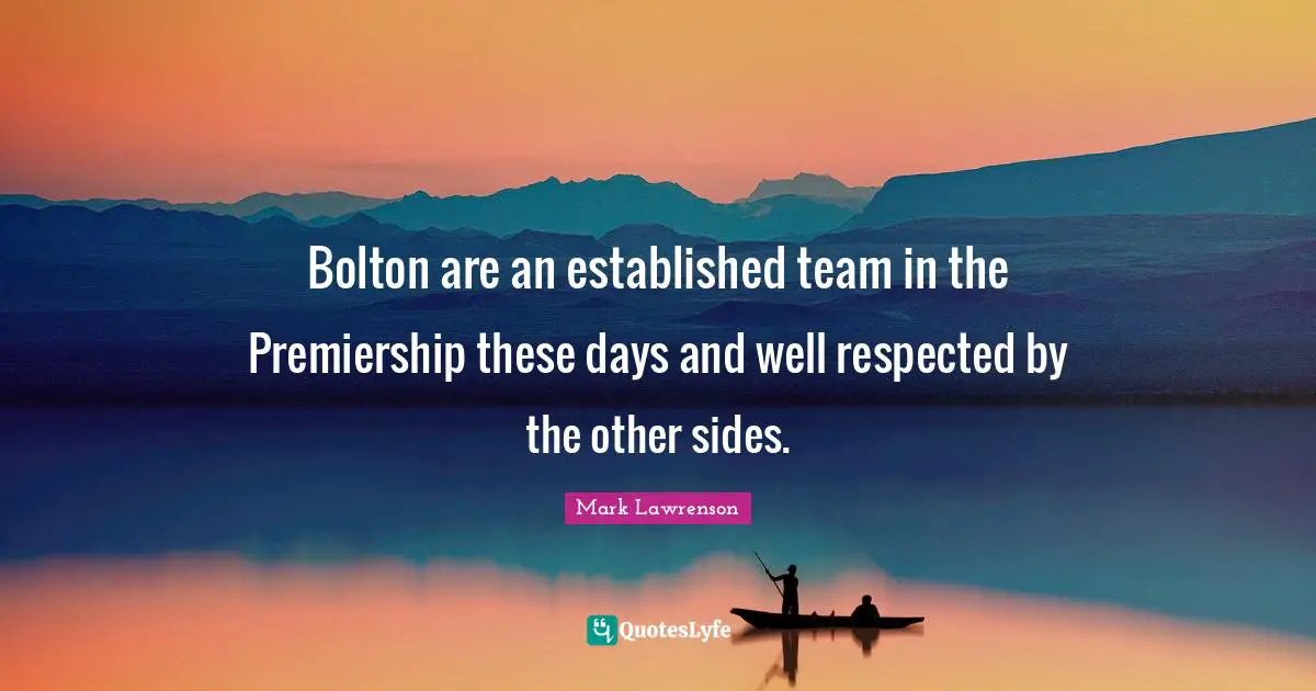 Bolton are an established team in the Premiership these days and well respected by the other sides.