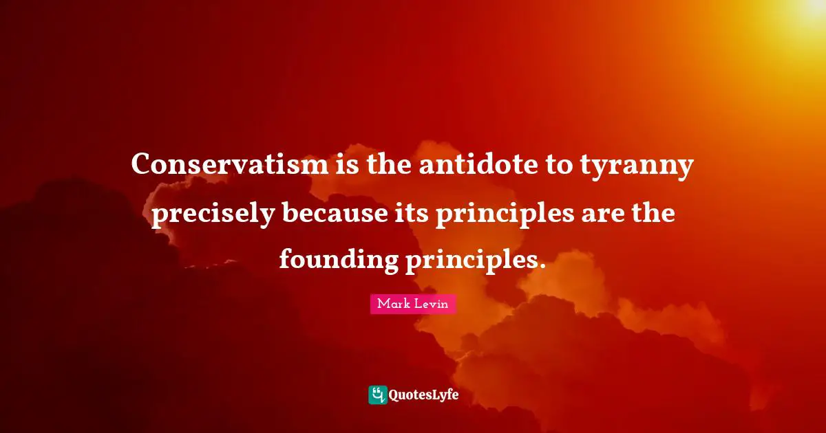 Founding Quotes: "Conservatism is the antidote to tyranny precisely because its principles are the founding principles."